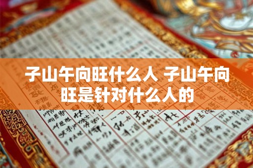 子山午向旺什么人 子山午向旺是针对什么人的