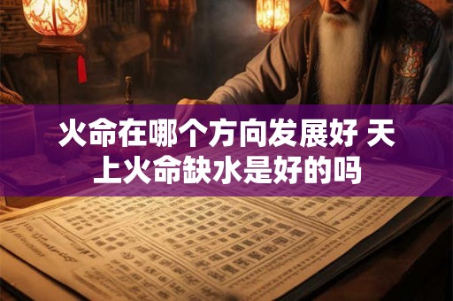 火命在哪个方向发展好 天上火命缺水是好的吗