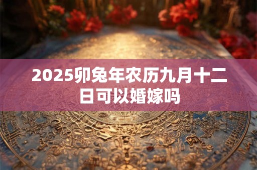 2026卯兔年农历九月十二日可以婚嫁吗