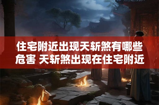 住宅附近出现天斩煞有哪些危害 天斩煞出现在住宅附近的危害