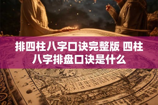 排四柱八字口诀完整版 四柱八字排盘口诀是什么