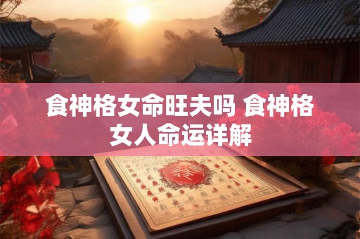 食神格女命旺夫吗 食神格女人命运详解