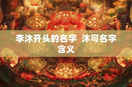 李沐开头的名字  沐可名字含义