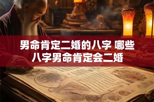 男命肯定二婚的八字 哪些八字男命肯定会二婚