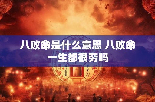 八败命是什么意思 八败命一生都很穷吗