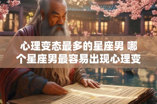 心理变态最多的星座男 哪个星座男最容易出现心理变态
