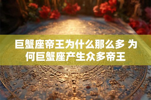 巨蟹座帝王为什么那么多 为何巨蟹座产生众多帝王
