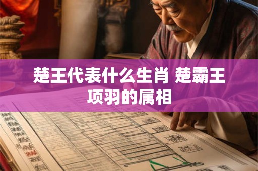 楚王代表什么生肖 楚霸王项羽的属相