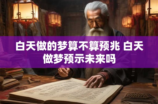 白天做的梦算不算预兆 白天做梦预示未来吗