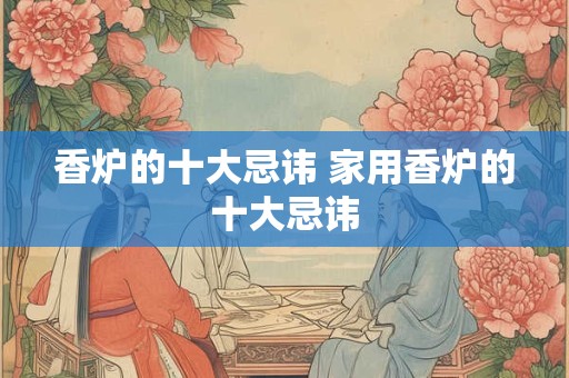 香炉的十大忌讳 家用香炉的十大忌讳