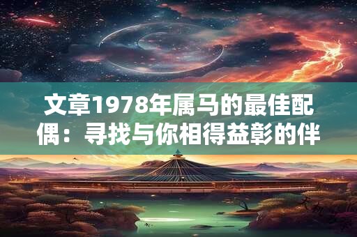 文章1978年属马的最佳配偶：寻找与你相得益彰的伴侣