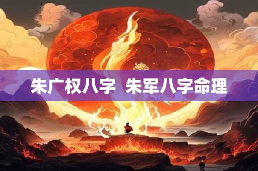 朱广权八字  朱军八字命理