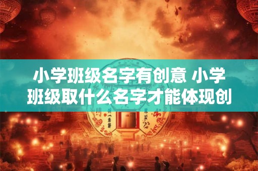 小学班级名字有创意 小学班级取什么名字才能体现创意