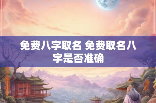 免费八字取名 免费取名八字是否准确