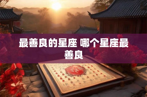 最善良的星座 哪个星座最善良