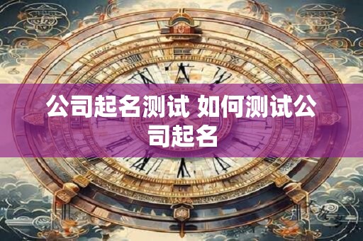 公司起名测试 如何测试公司起名