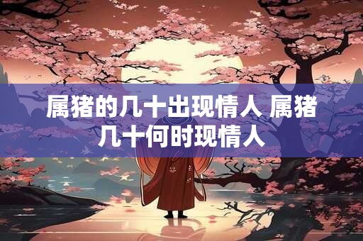 属猪的几十出现情人 属猪几十何时现情人