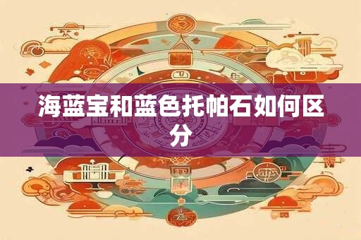 海蓝宝和蓝色托帕石如何区分