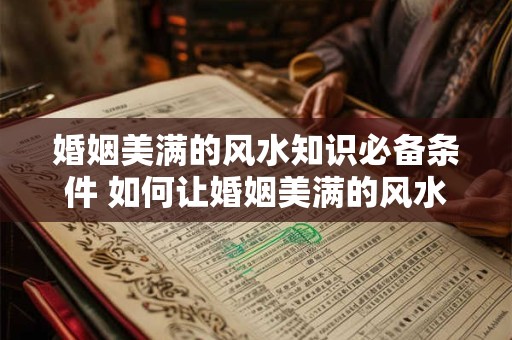 婚姻美满的风水知识必备条件 如何让婚姻美满的风水条件更完美