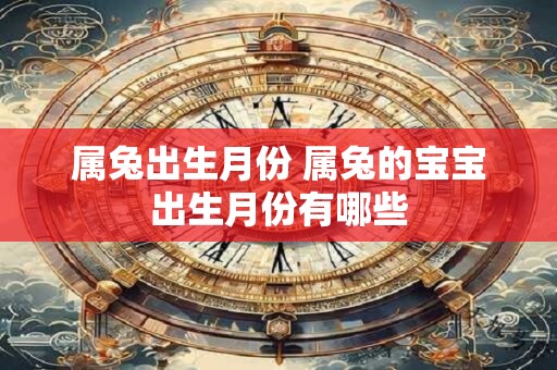 属兔出生月份 属兔的宝宝出生月份有哪些