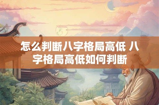 怎么判断八字格局高低 八字格局高低如何判断