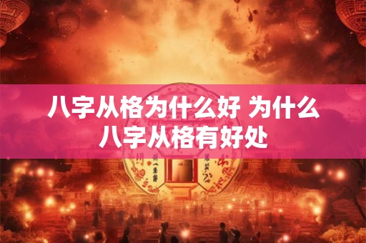 八字从格为什么好 为什么八字从格有好处