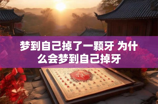 梦到自己掉了一颗牙 为什么会梦到自己掉牙