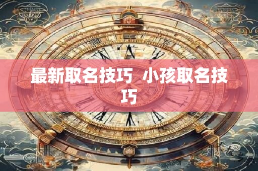 最新取名技巧  小孩取名技巧