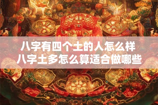 八字有四个土的人怎么样 八字土多怎么算适合做哪些职业