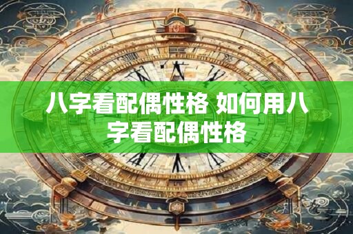 八字看配偶性格 如何用八字看配偶性格
