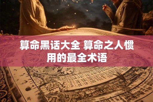 算命黑话大全 算命之人惯用的最全术语