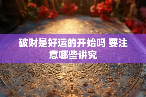 破财是好运的开始吗 要注意哪些讲究