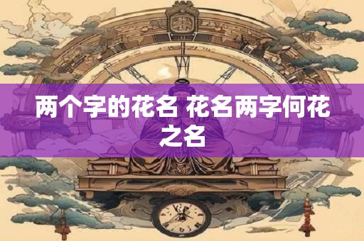 两个字的花名 花名两字何花之名