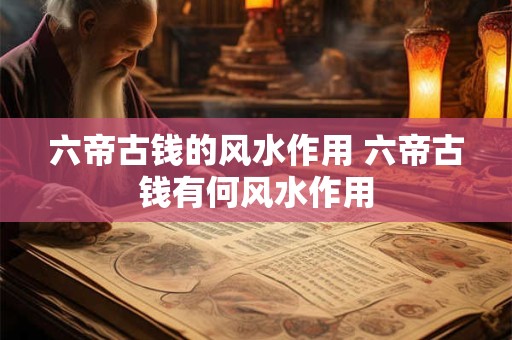 六帝古钱的风水作用 六帝古钱有何风水作用