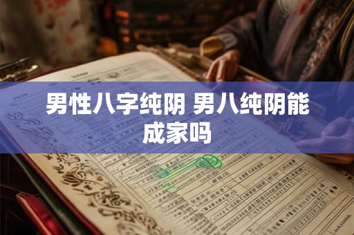男性八字纯阴 男八纯阴能成家吗