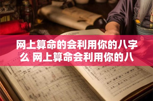 网上算命的会利用你的八字么 网上算命会利用你的八字吗