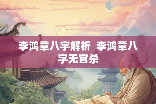 李鸿章八字解析  李鸿章八字无官杀