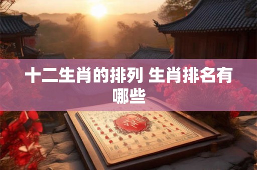 十二生肖的排列 生肖排名有哪些