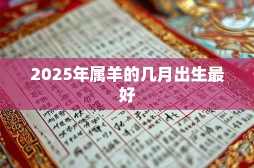 2025年属羊的几月出生最好