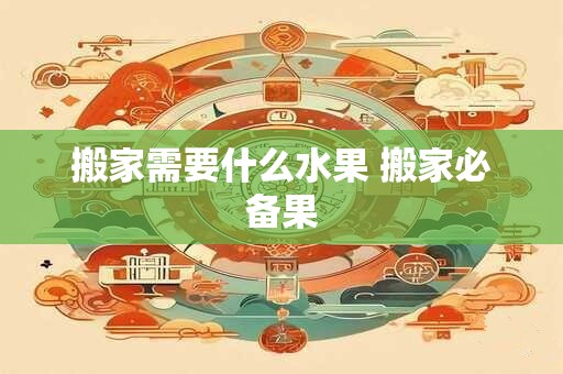 搬家需要什么水果 搬家必备果