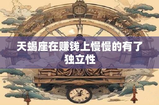 天蝎座在赚钱上慢慢的有了独立性