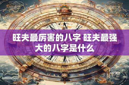 旺夫最厉害的八字 旺夫最强大的八字是什么