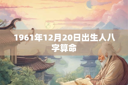 1961年12月20日出生人八字算命
