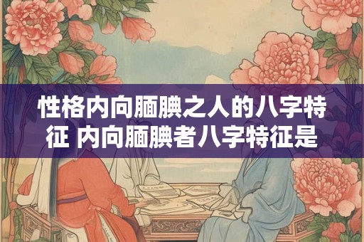 性格内向腼腆之人的八字特征 内向腼腆者八字特征是什么