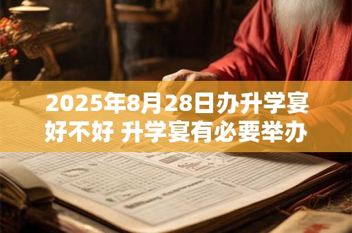 2025年8月28日办升学宴好不好 升学宴有必要举办吗