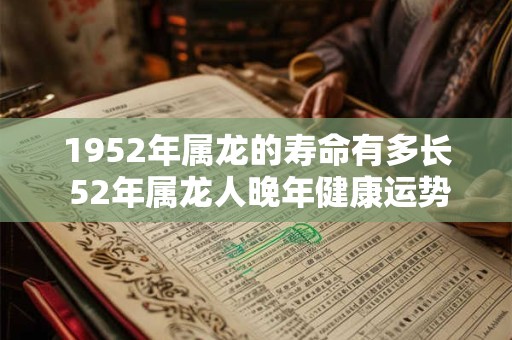1952年属龙的寿命有多长 52年属龙人晚年健康运势