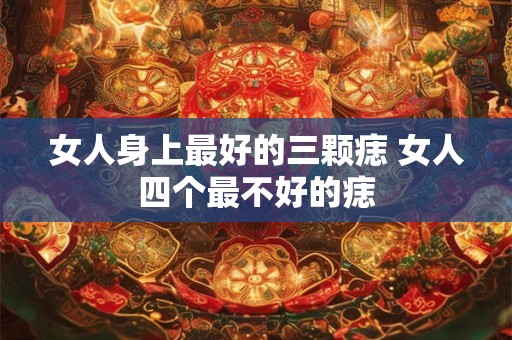 女人身上最好的三颗痣 女人四个最不好的痣