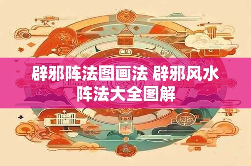 辟邪阵法图画法 辟邪风水阵法大全图解