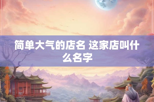 简单大气的店名 这家店叫什么名字