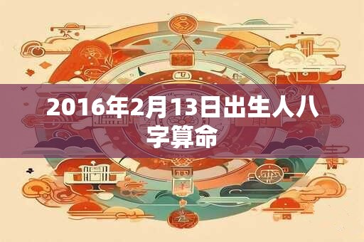 2016年2月13日出生人八字算命